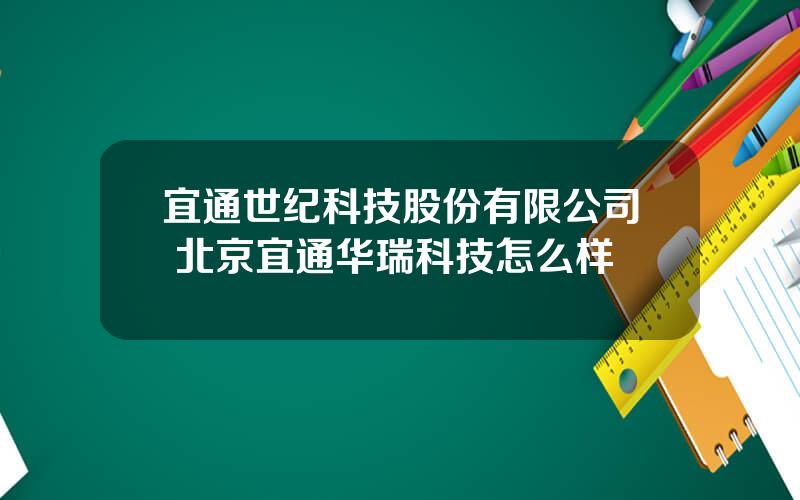 宜通世纪科技股份有限公司 北京宜通华瑞科技怎么样